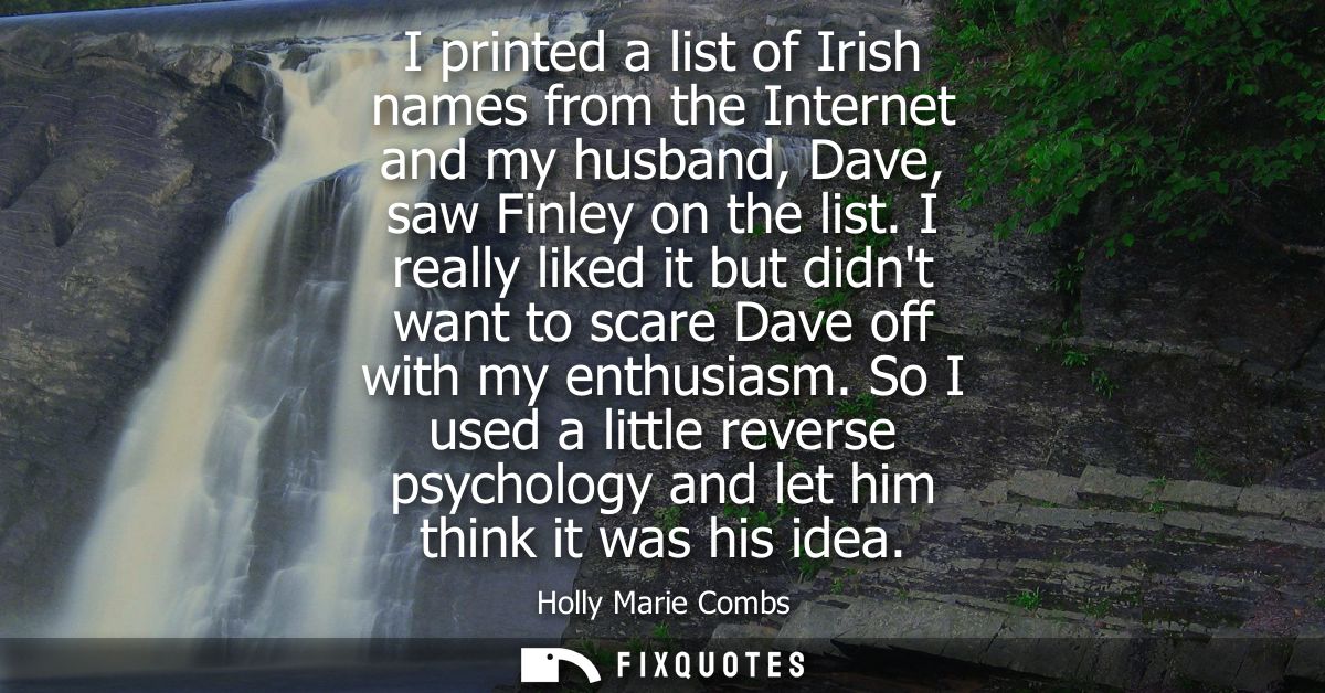 I printed a list of Irish names from the Internet and my husband, Dave, saw Finley on the list. I really liked it but di