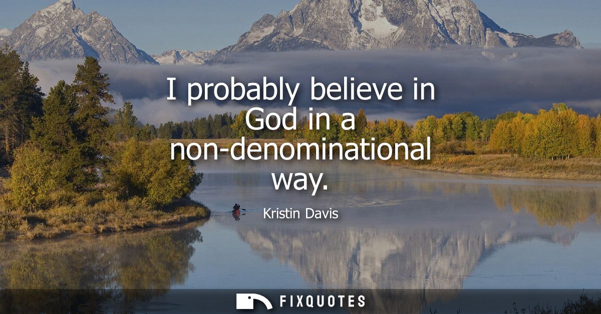I probably believe in God in a non-denominational way