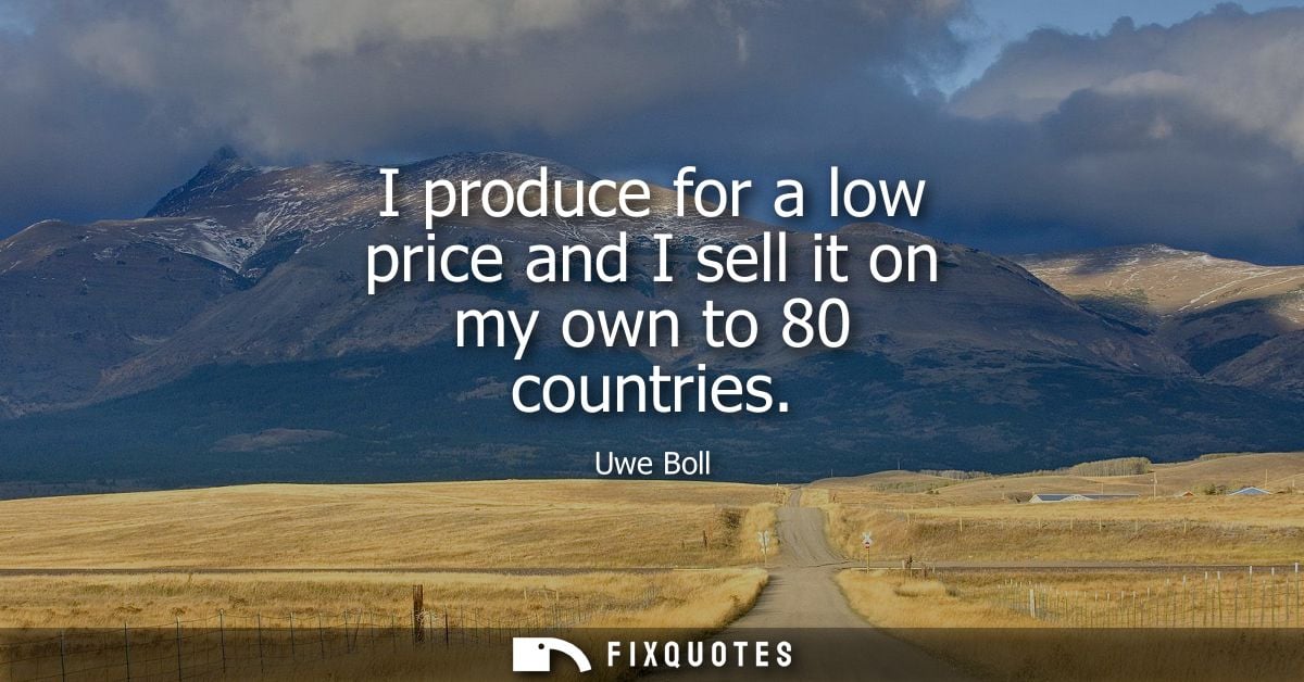 I produce for a low price and I sell it on my own to 80 countries - Uwe Boll