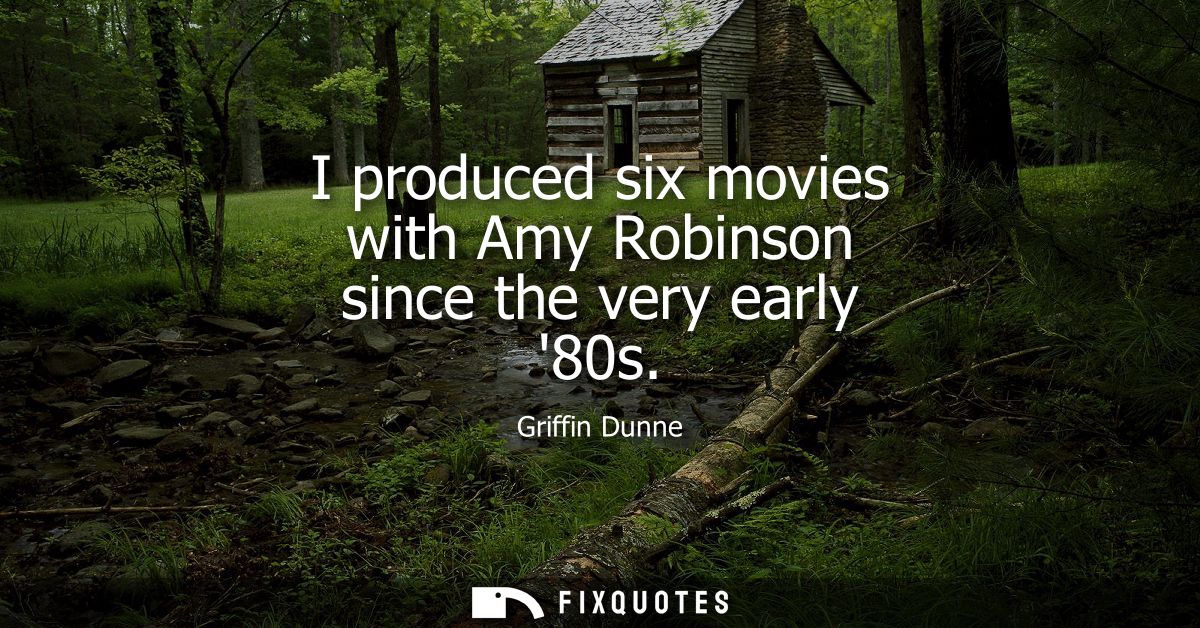 I produced six movies with Amy Robinson since the very early 80s