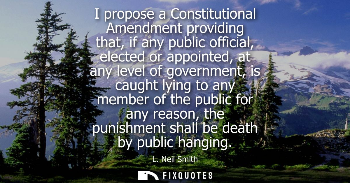 I propose a Constitutional Amendment providing that, if any public official, elected or appointed, at any level of gover