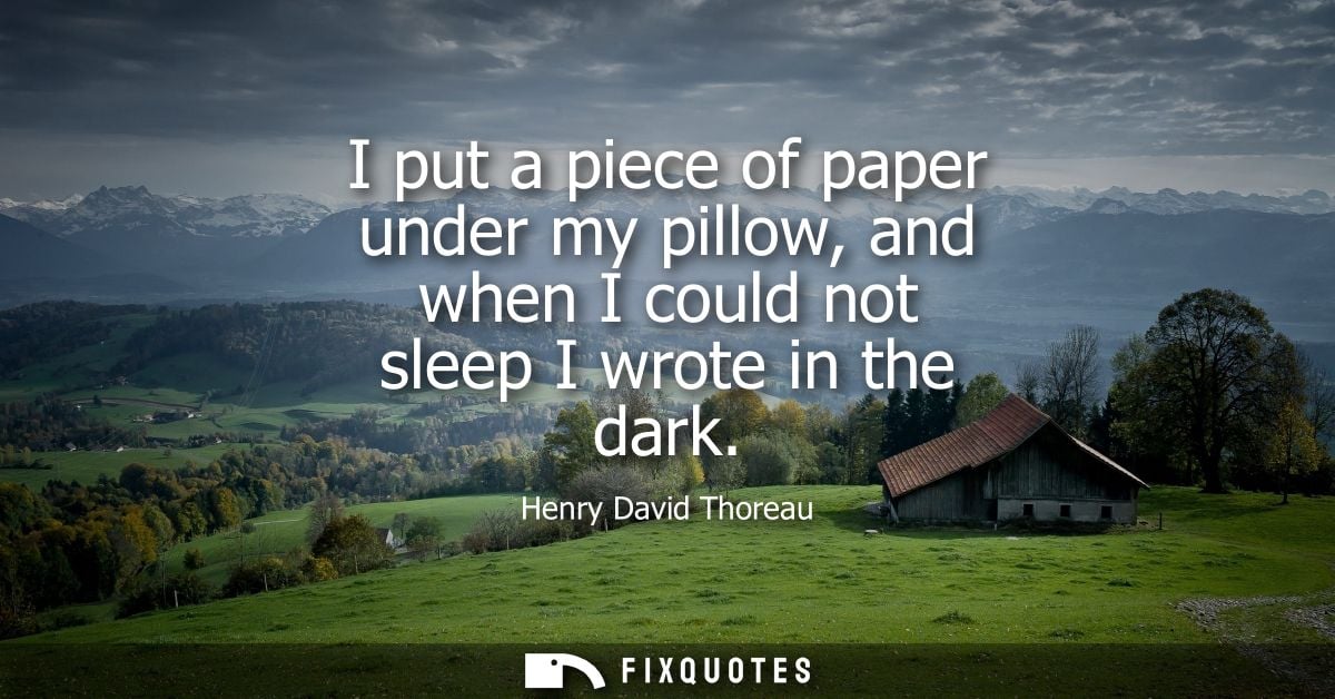I put a piece of paper under my pillow, and when I could not sleep I wrote in the dark