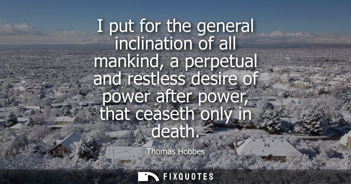 I put for the general inclination of all mankind, a perpetual and restless desire of power after power, that ceaseth onl