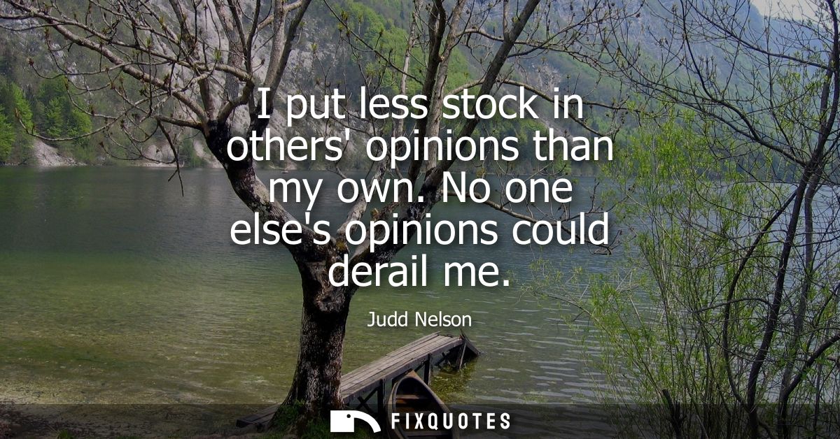 I put less stock in others opinions than my own. No one elses opinions could derail me