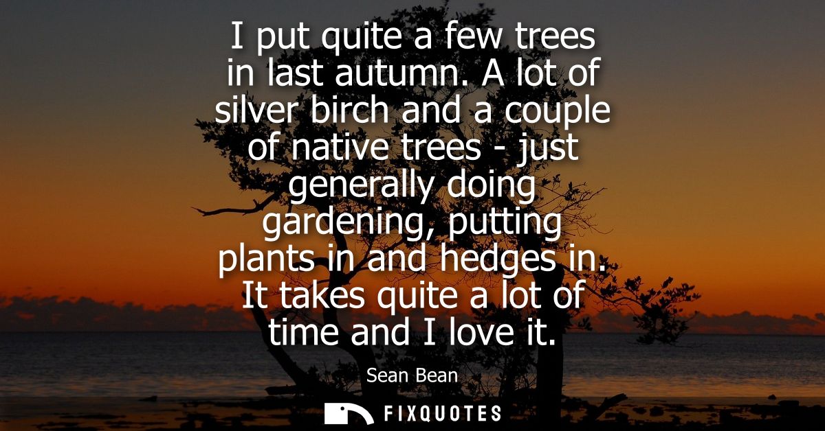 I put quite a few trees in last autumn. A lot of silver birch and a couple of native trees - just generally doing garden