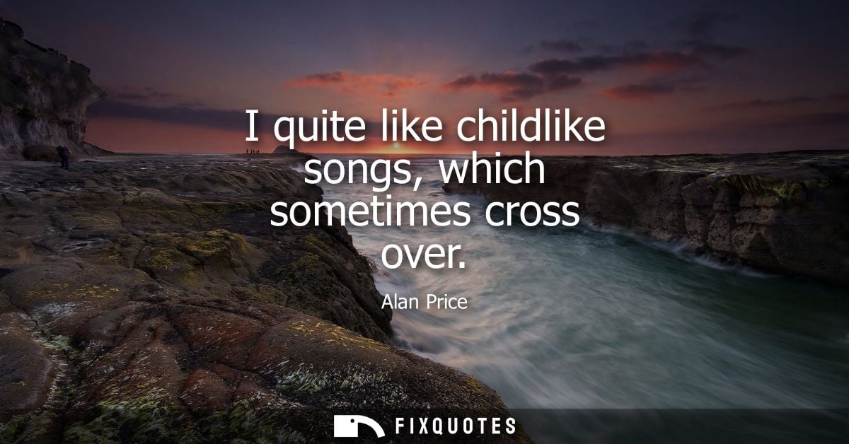 I quite like childlike songs, which sometimes cross over