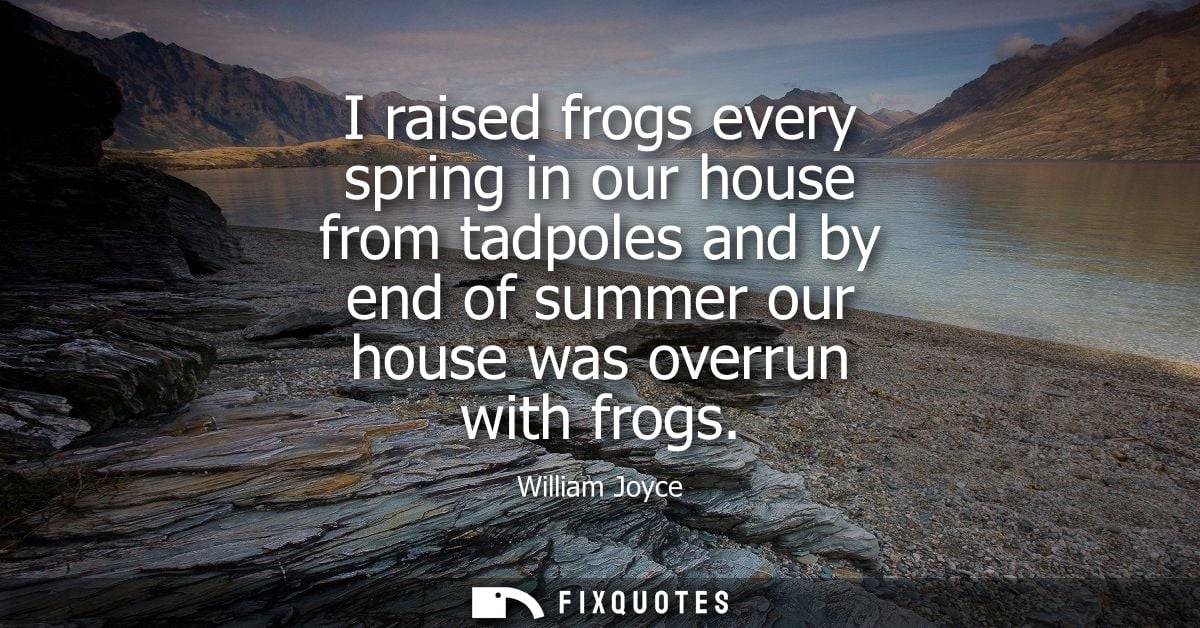 I raised frogs every spring in our house from tadpoles and by end of summer our house was overrun with frogs
