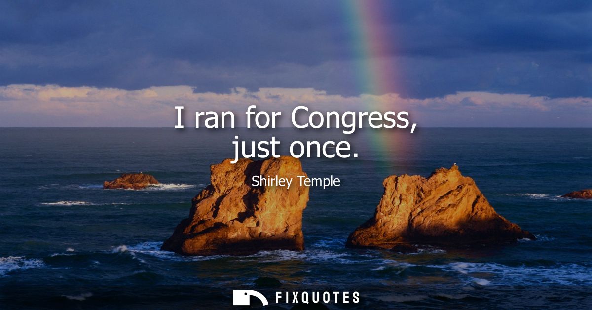 I ran for Congress, just once