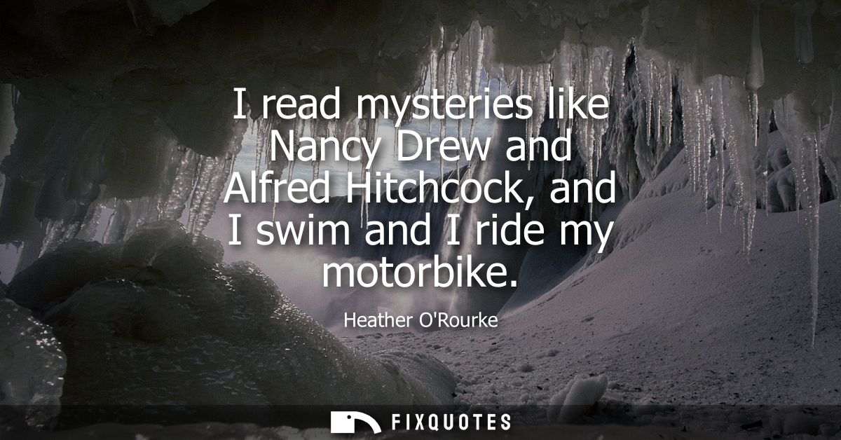 I read mysteries like Nancy Drew and Alfred Hitchcock, and I swim and I ride my motorbike