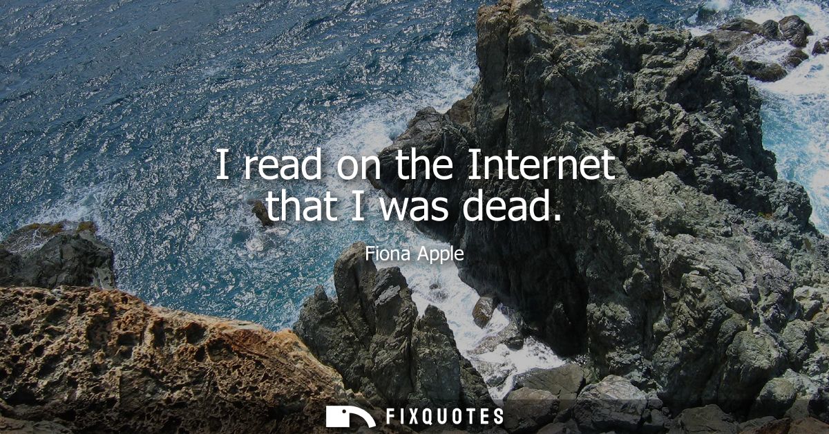 I read on the Internet that I was dead