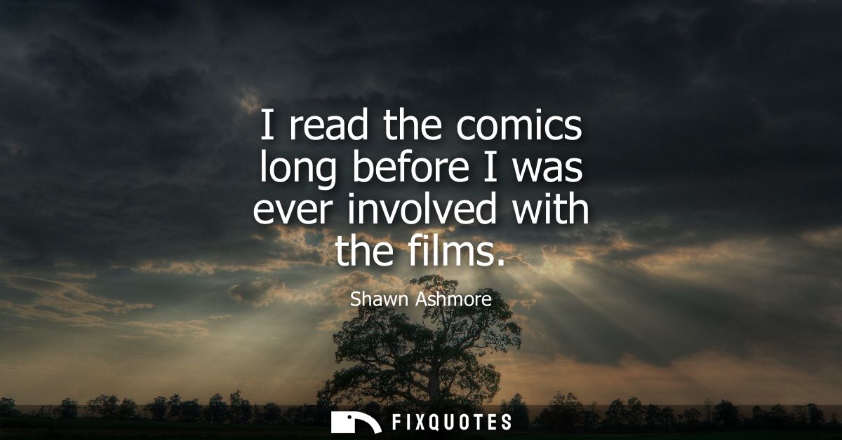 I read the comics long before I was ever involved with the films