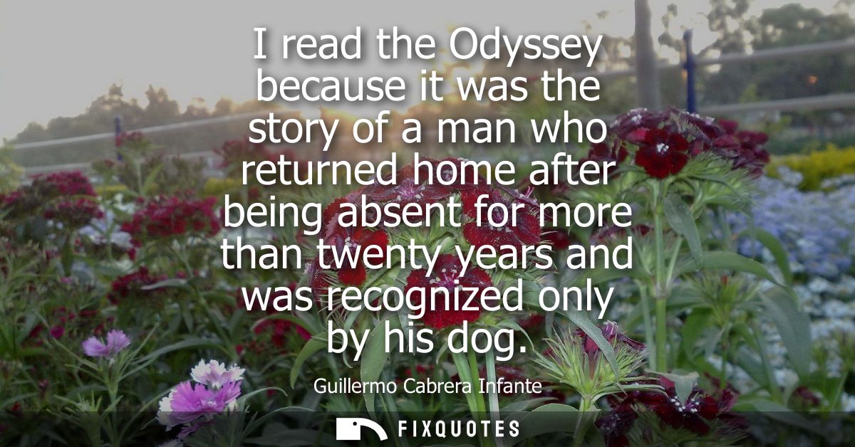 I read the Odyssey because it was the story of a man who returned home after being absent for more than twenty years and