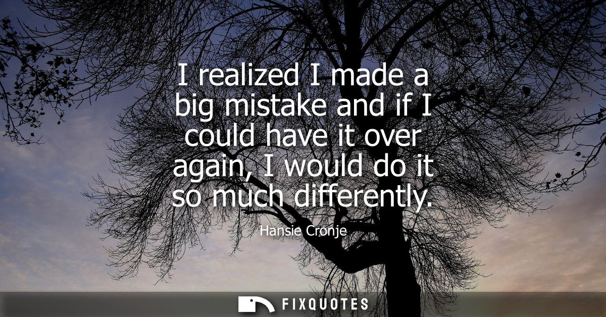 I realized I made a big mistake and if I could have it over again, I would do it so much differently