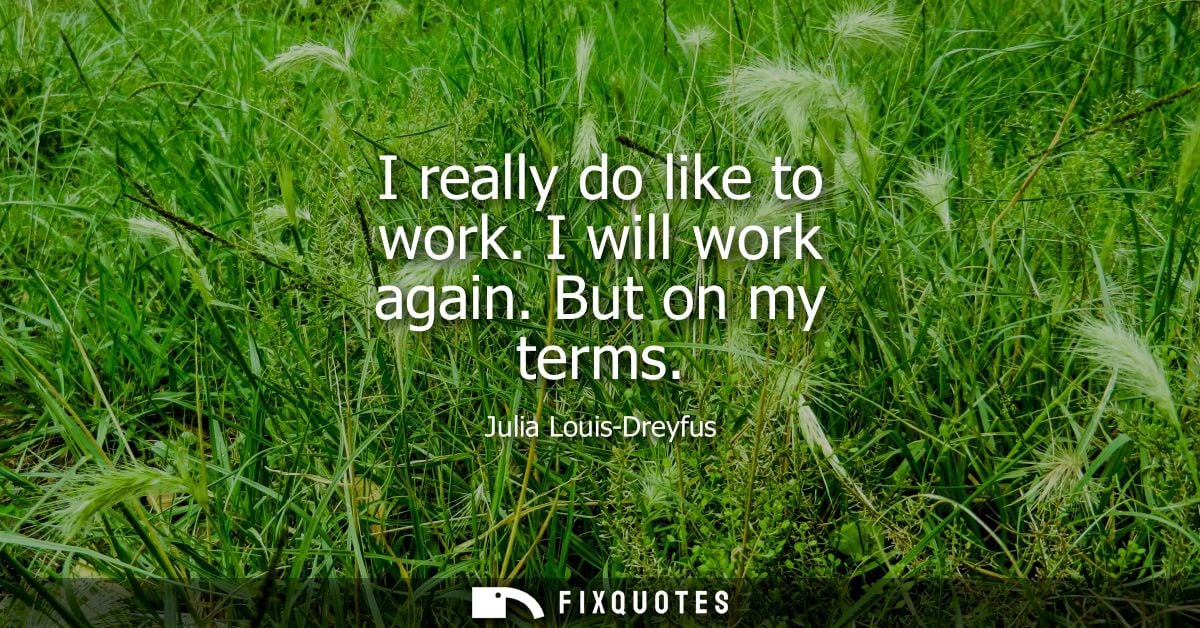I really do like to work. I will work again. But on my terms