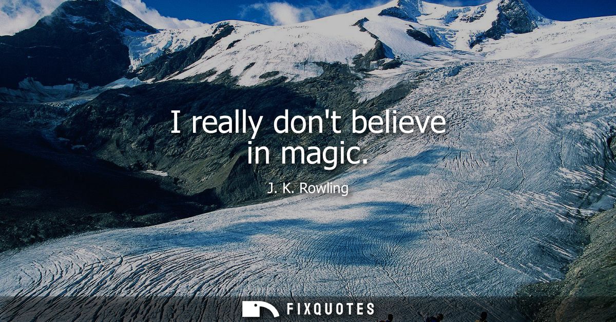I really dont believe in magic