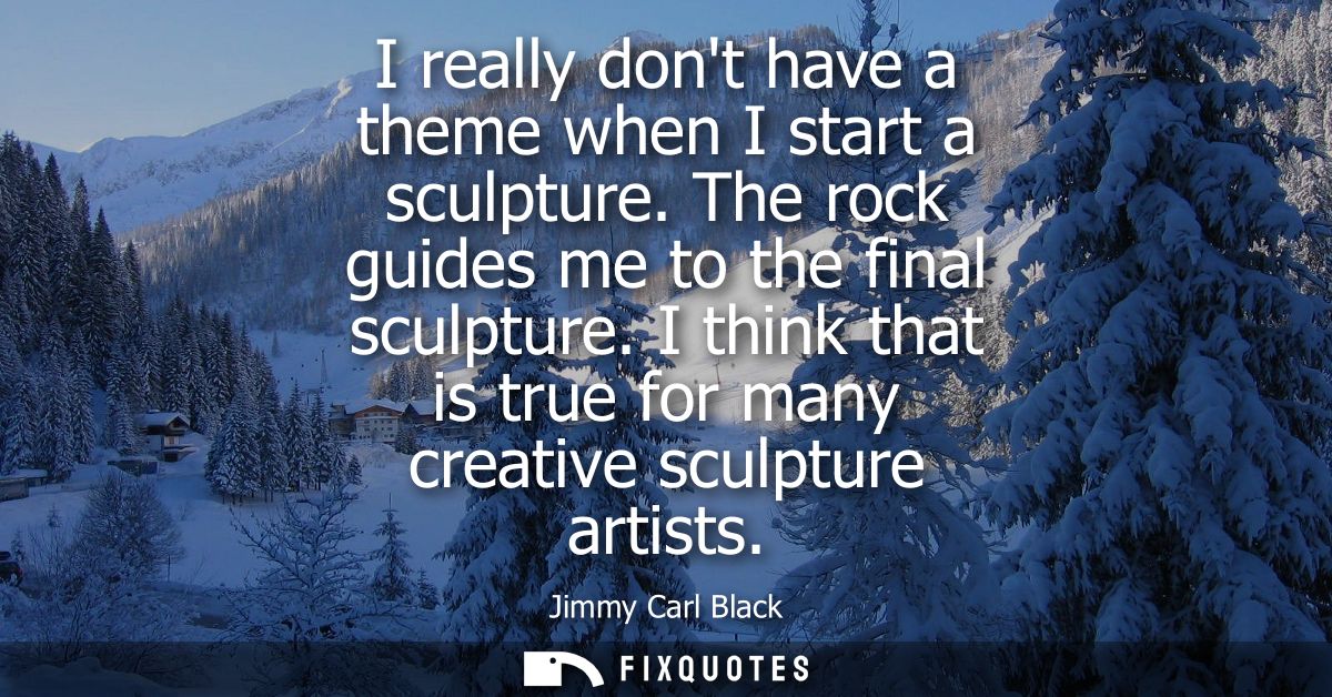 I really dont have a theme when I start a sculpture. The rock guides me to the final sculpture. I think that is true for