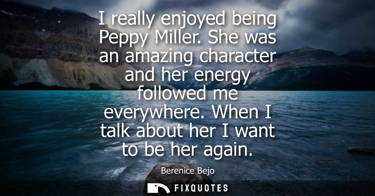 I really enjoyed being Peppy Miller. She was an amazing character and her energy followed me everywhere. When I talk abo