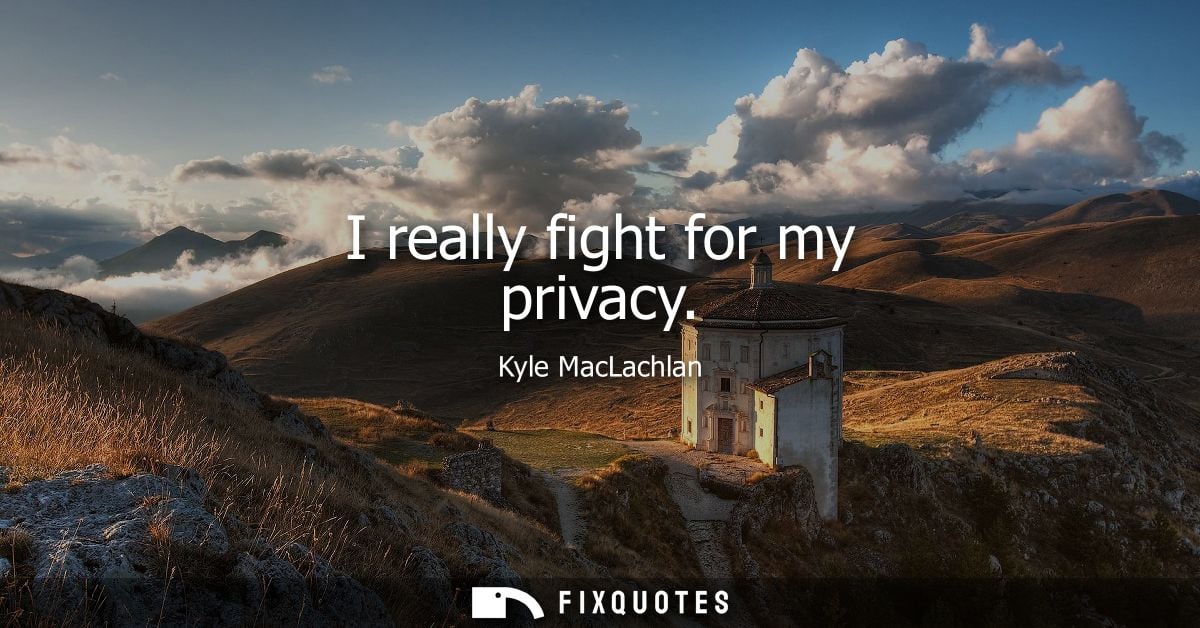 I really fight for my privacy
