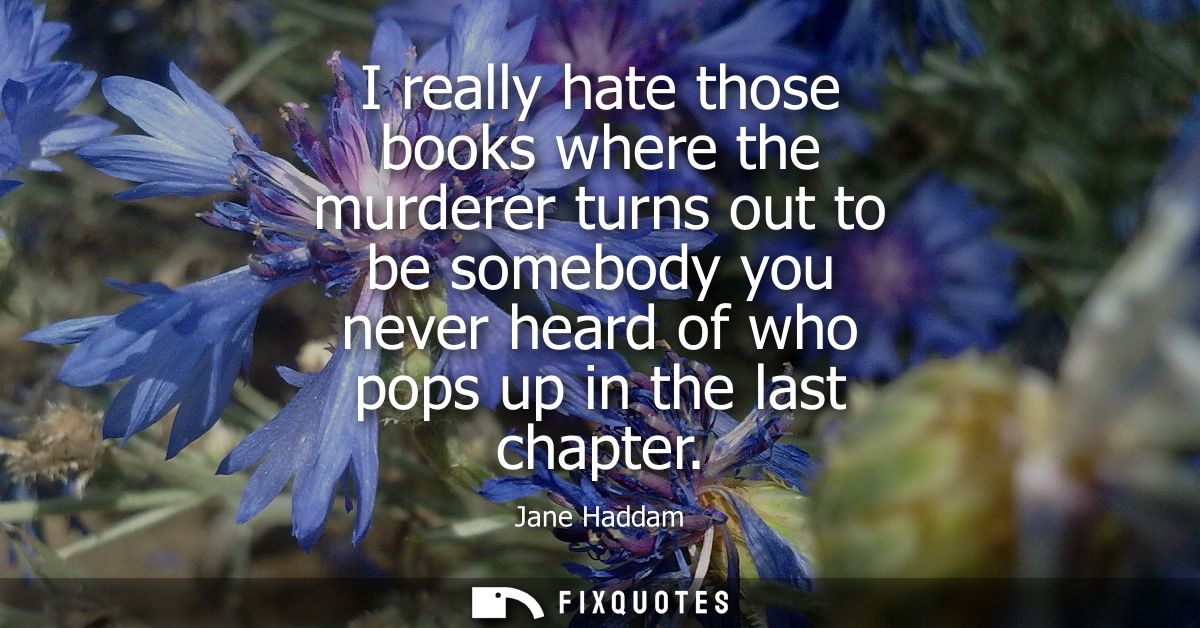 I really hate those books where the murderer turns out to be somebody you never heard of who pops up in the last chapter