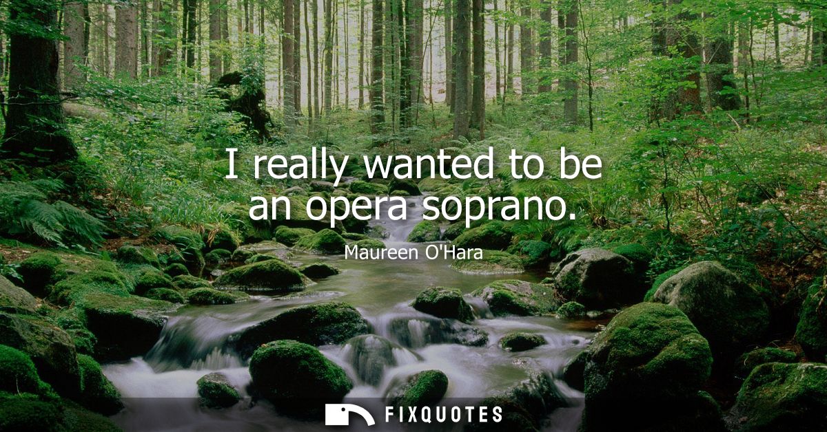 I really wanted to be an opera soprano