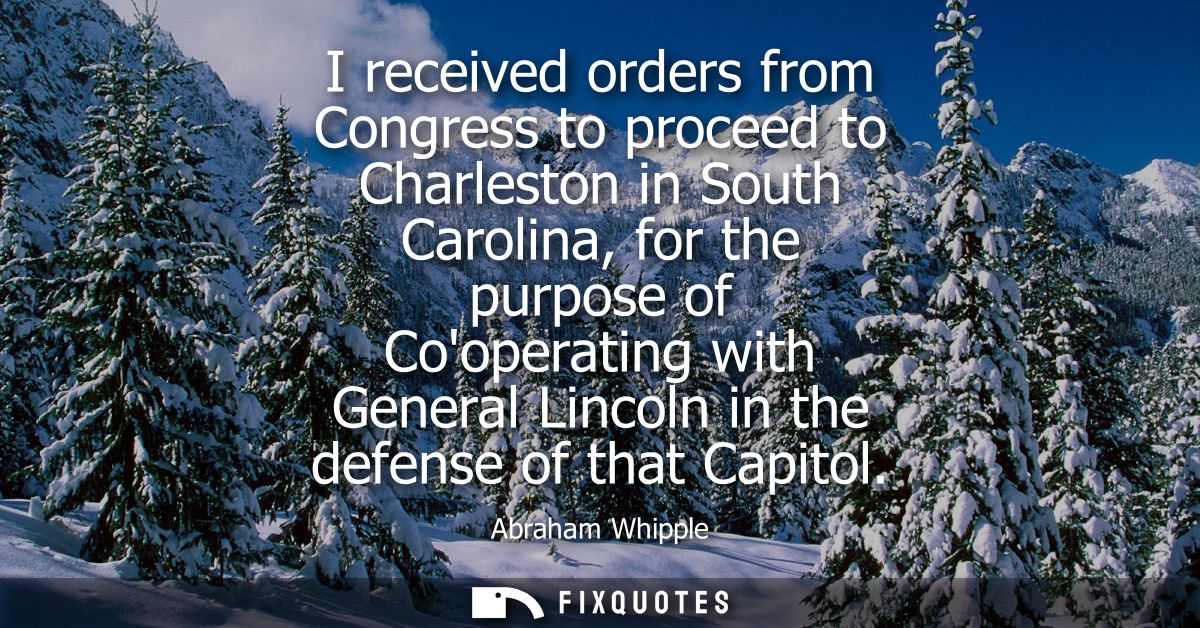 I received orders from Congress to proceed to Charleston in South Carolina, for the purpose of Cooperating with General 