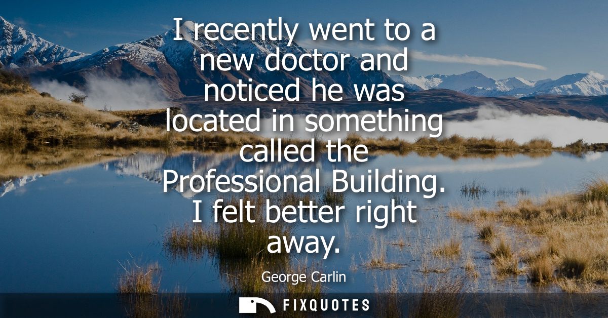 I recently went to a new doctor and noticed he was located in something called the Professional Building. I felt better 