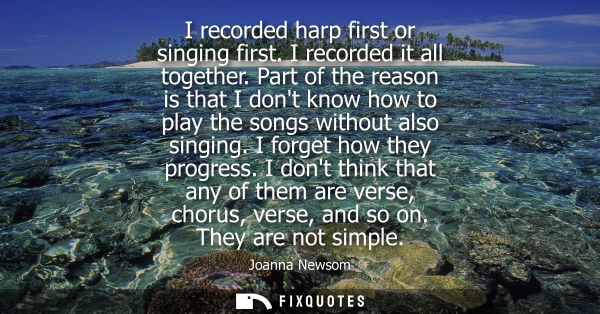 I recorded harp first or singing first. I recorded it all together. Part of the reason is that I dont know how to play t