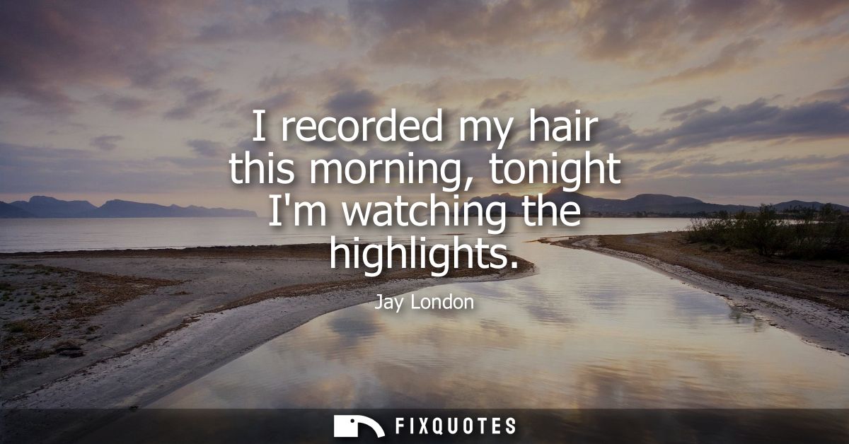 I recorded my hair this morning, tonight Im watching the highlights