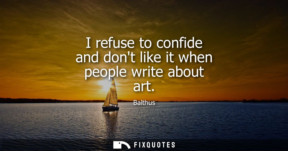 I refuse to confide and dont like it when people write about art