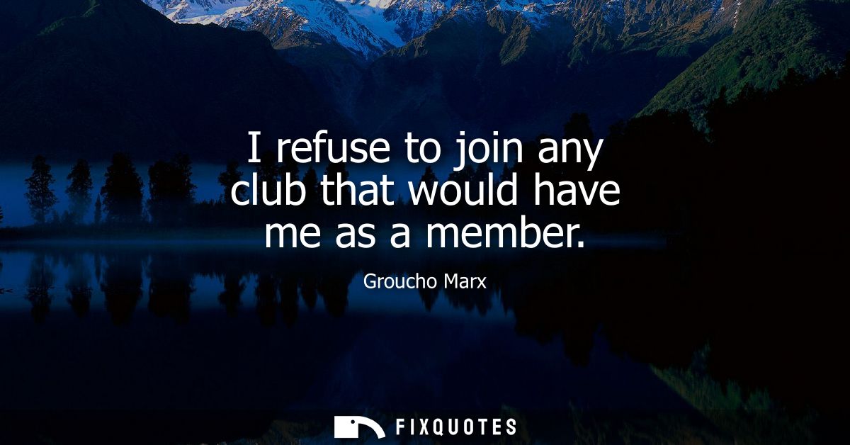 I refuse to join any club that would have me as a member