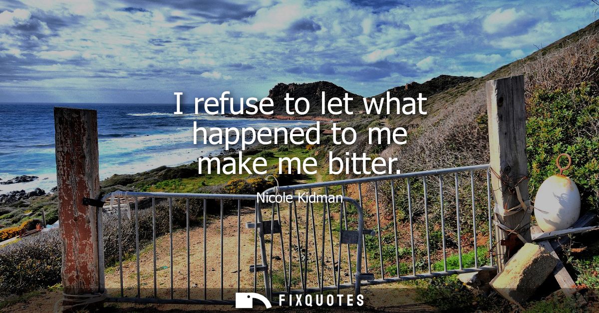I refuse to let what happened to me make me bitter