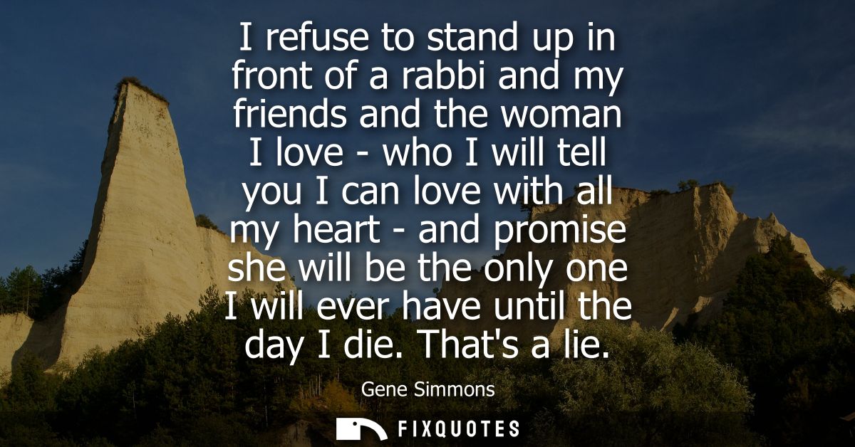 I refuse to stand up in front of a rabbi and my friends and the woman I love - who I will tell you I can love with all m