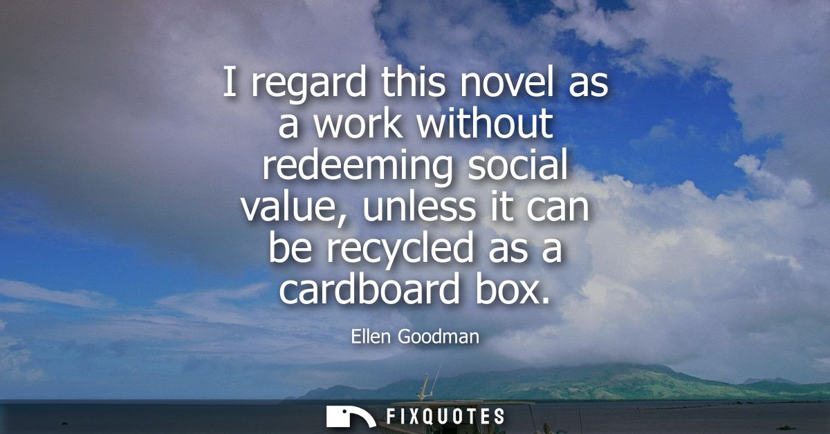 I regard this novel as a work without redeeming social value, unless it can be recycled as a cardboard box