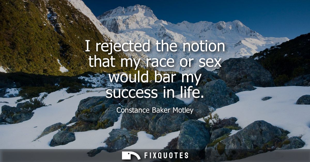 I rejected the notion that my race or sex would bar my success in life