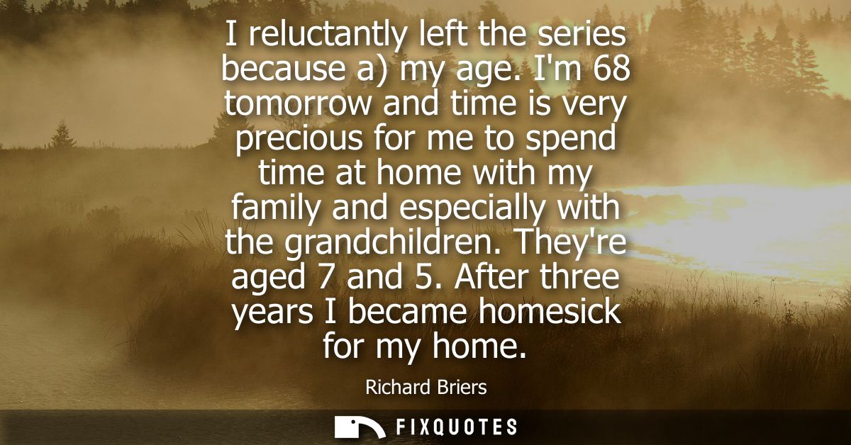 I reluctantly left the series because a) my age. Im 68 tomorrow and time is very precious for me to spend time at home w