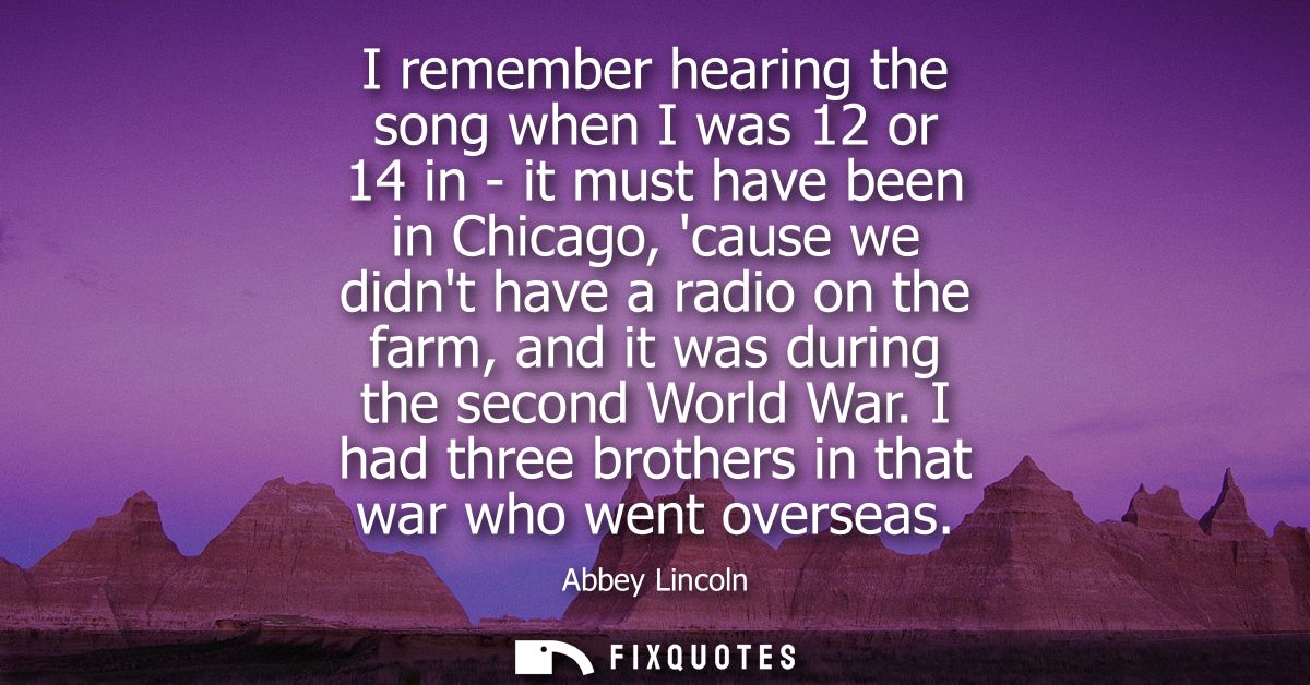 I remember hearing the song when I was 12 or 14 in - it must have been in Chicago, cause we didnt have a radio on the fa