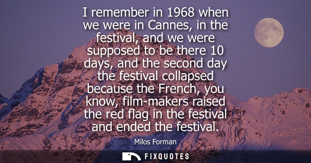 I remember in 1968 when we were in Cannes, in the festival, and we were supposed to be there 10 days, and the second day