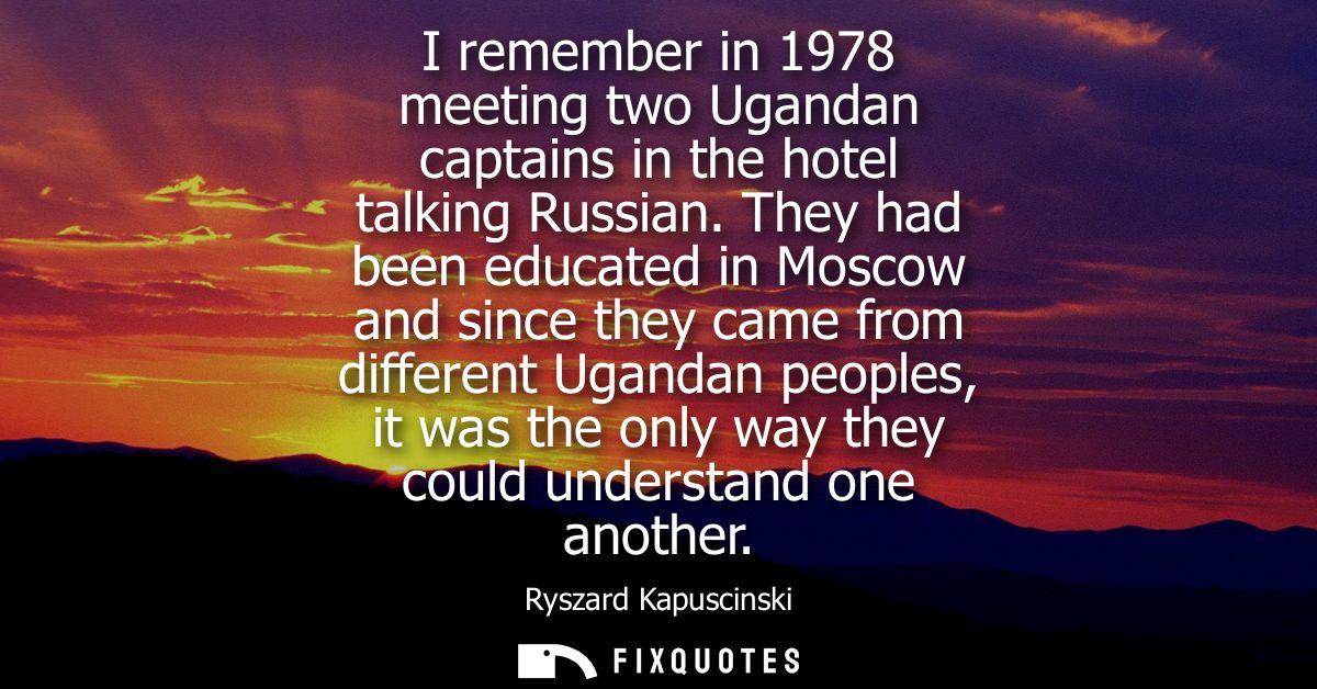 I remember in 1978 meeting two Ugandan captains in the hotel talking Russian. They had been educated in Moscow and since