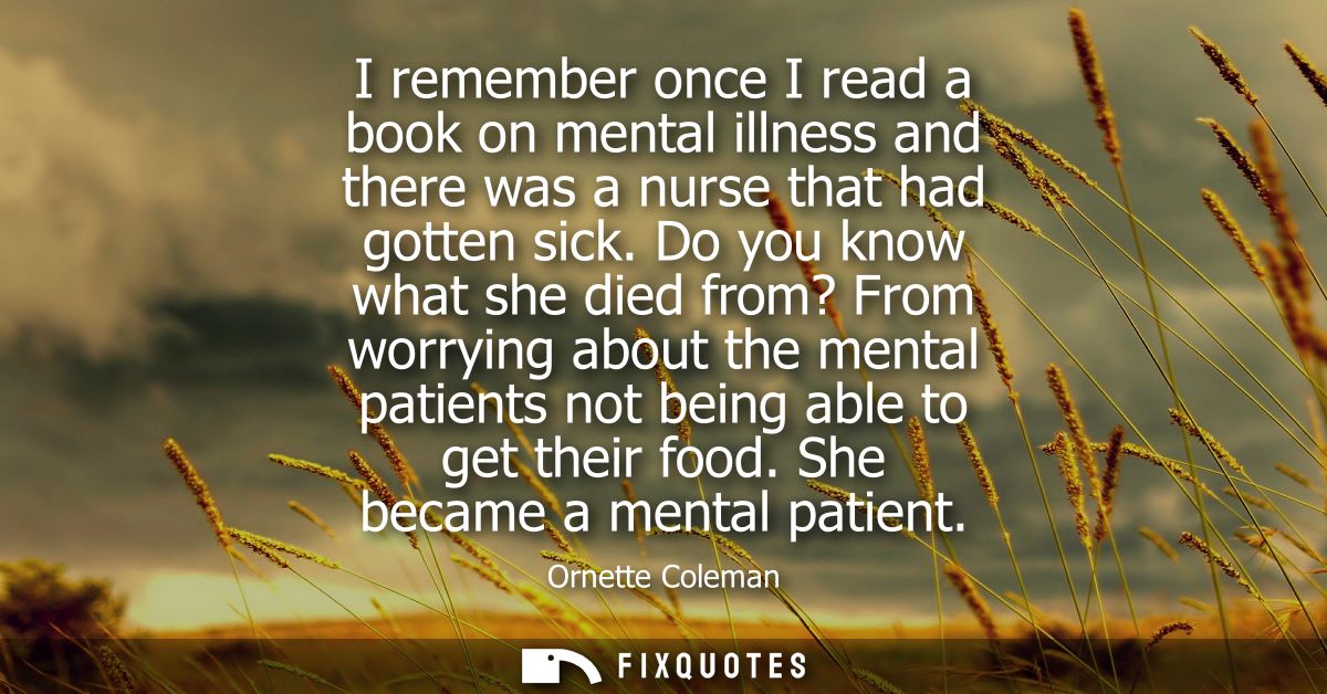 I remember once I read a book on mental illness and there was a nurse that had gotten sick. Do you know what she died fr