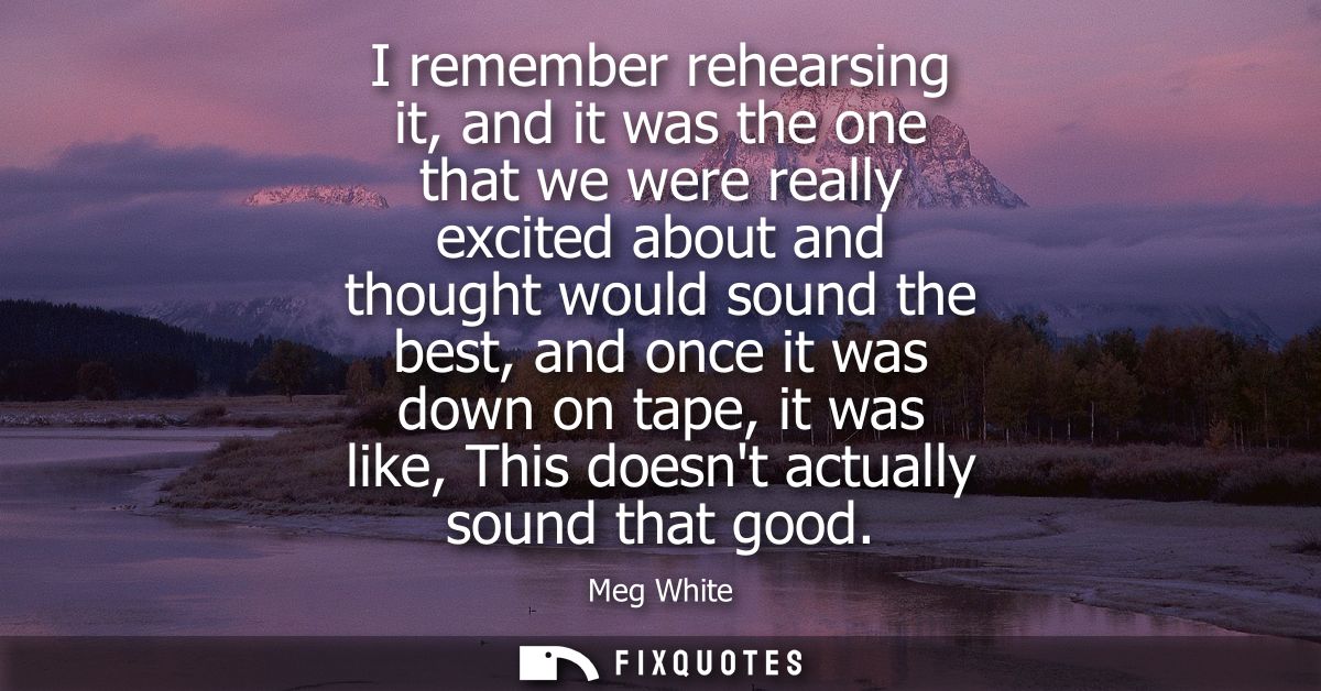 I remember rehearsing it, and it was the one that we were really excited about and thought would sound the best, and onc
