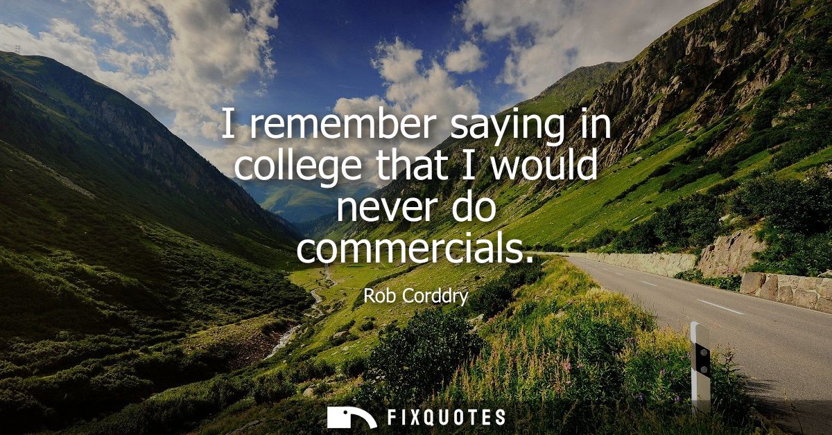 I remember saying in college that I would never do commercials
