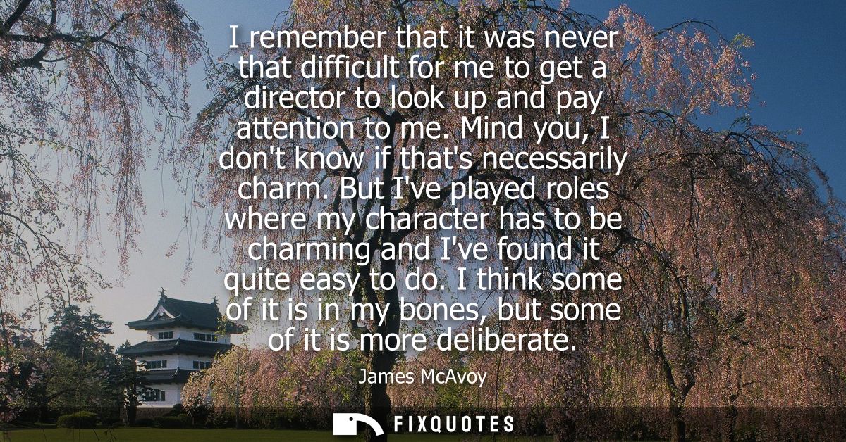 I remember that it was never that difficult for me to get a director to look up and pay attention to me. Mind you, I don