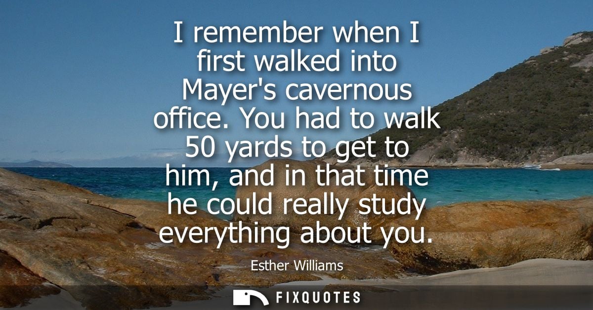 I remember when I first walked into Mayers cavernous office. You had to walk 50 yards to get to him, and in that time he