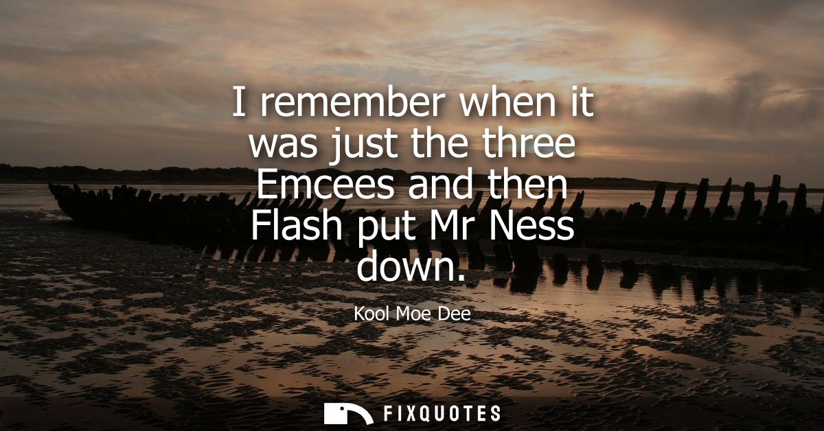 I remember when it was just the three Emcees and then Flash put Mr Ness down