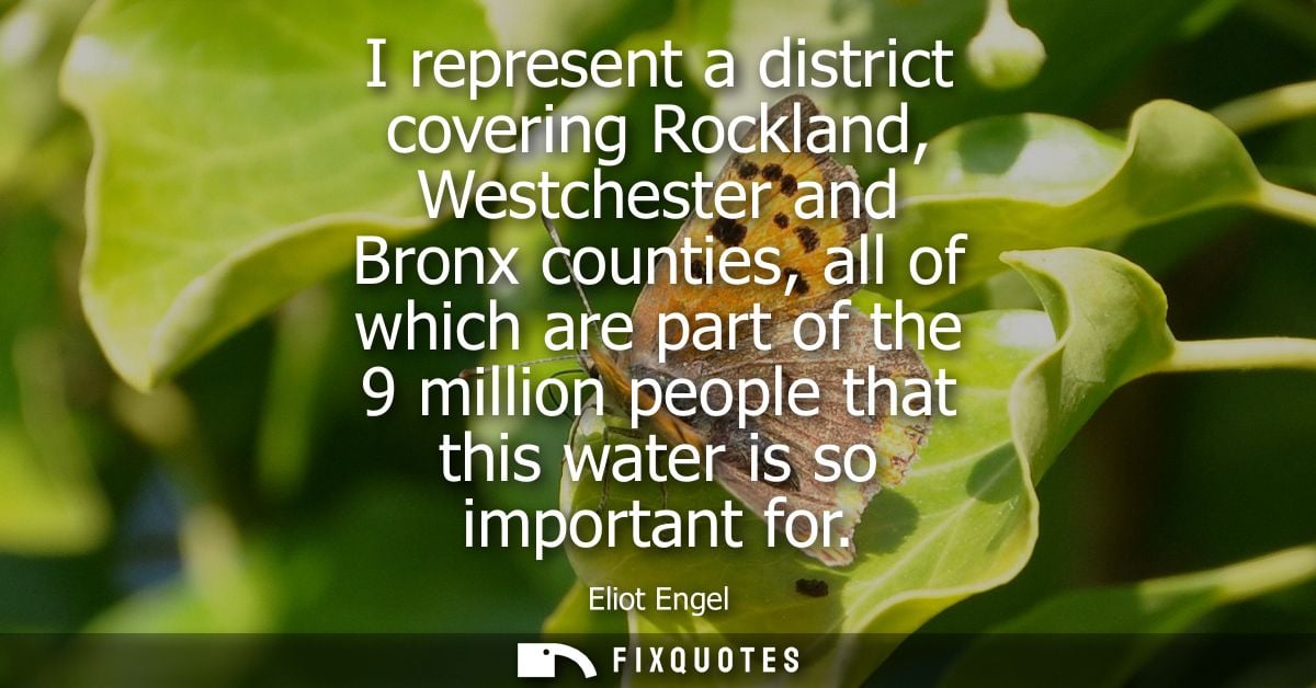 I represent a district covering Rockland, Westchester and Bronx counties, all of which are part of the 9 million people 
