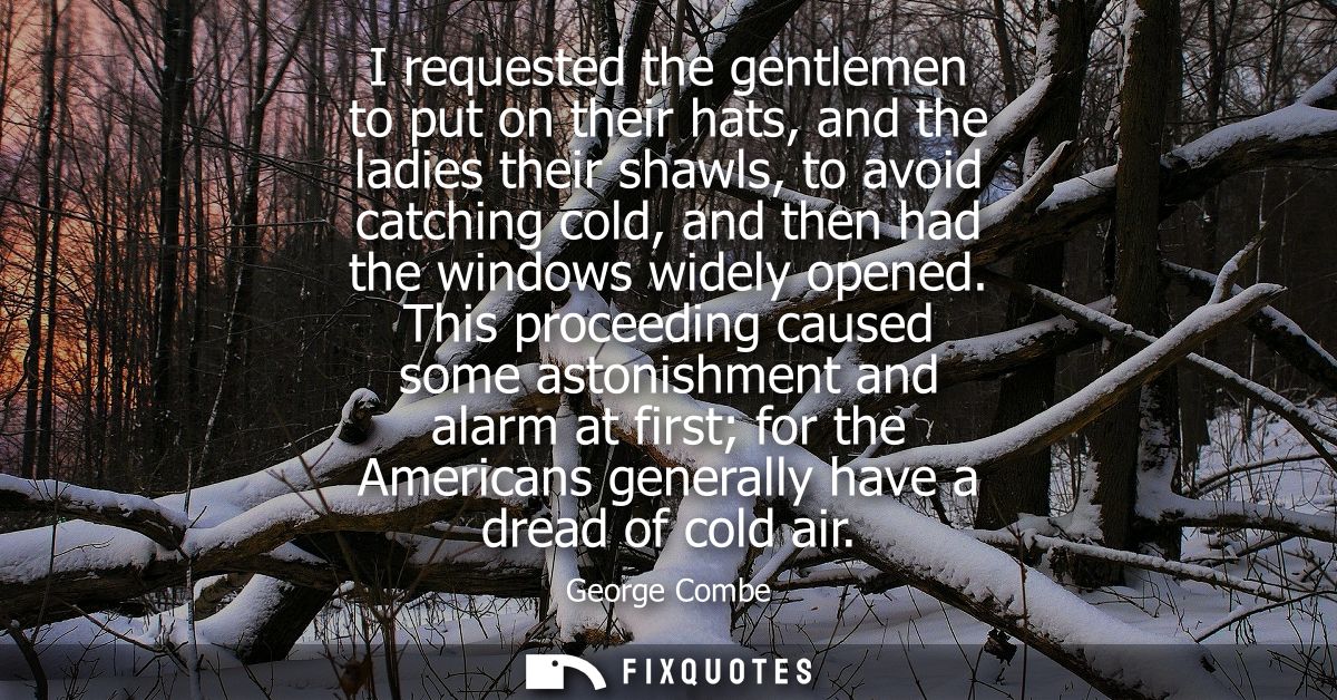 I requested the gentlemen to put on their hats, and the ladies their shawls, to avoid catching cold, and then had the wi