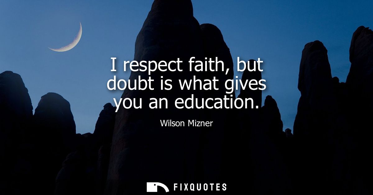I respect faith, but doubt is what gives you an education