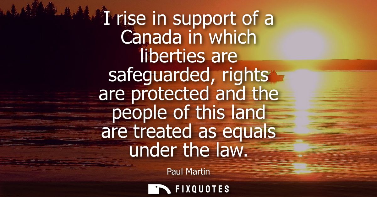 I rise in support of a Canada in which liberties are safeguarded, rights are protected and the people of this land are t