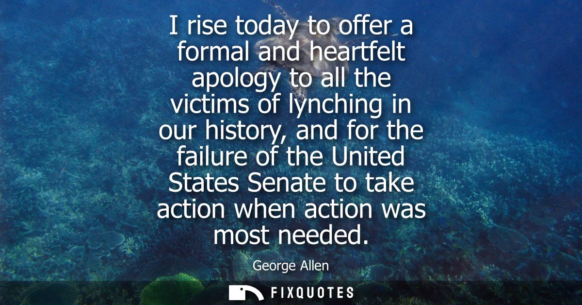 I rise today to offer a formal and heartfelt apology to all the victims of lynching in our history, and for the failure 