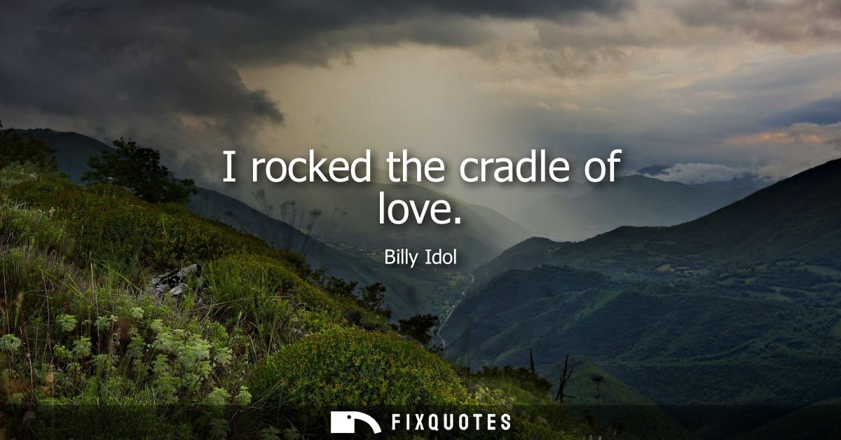 I rocked the cradle of love